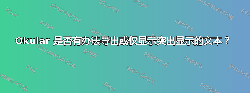 Okular 是否有办法导出或仅显示突出显示的文本？