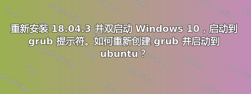 重新安装 18.04.3 并双启动 Windows 10，启动到 grub 提示符。如何重新创建 grub 并启动到 ubuntu？