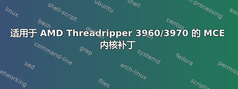 适用于 AMD Threadripper 3960/3970 的 MCE 内核补丁