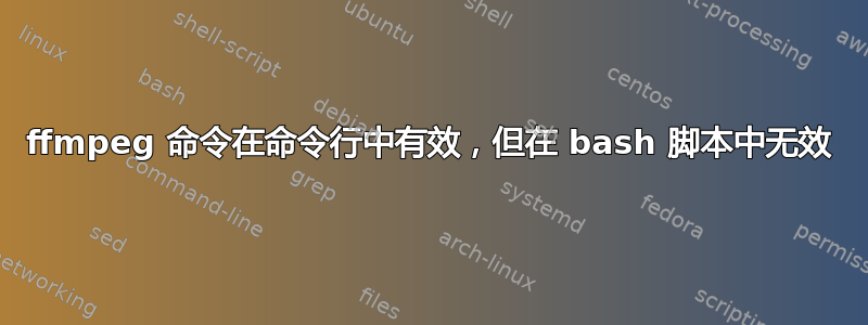 ffmpeg 命令在命令行中有效，但在 bash 脚本中无效