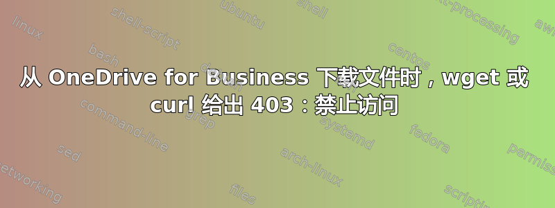 从 OneDrive for Business 下载文件时，wget 或 curl 给出 403：禁止访问