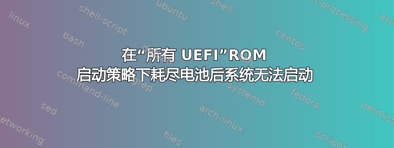 在“所有 UEFI”ROM 启动策略下耗尽电池后系统无法启动