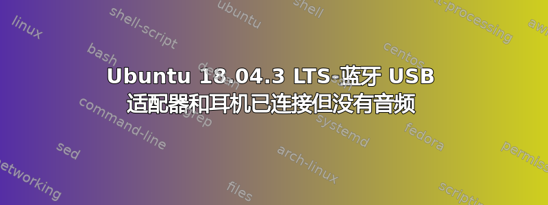 Ubuntu 18.04.3 LTS-蓝牙 USB 适配器和耳机已连接但没有音频