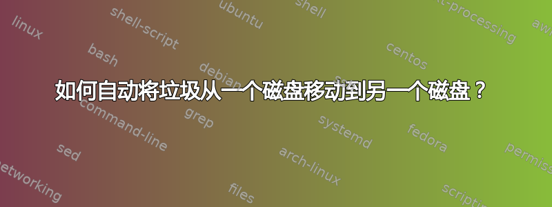 如何自动将垃圾从一个磁盘移动到另一个磁盘？