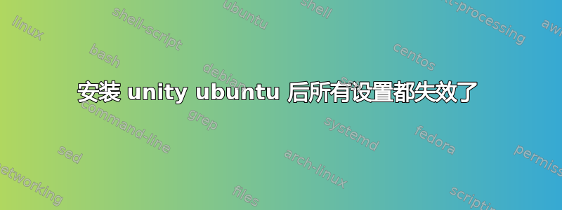 安装 unity ubuntu 后所有设置都失效了