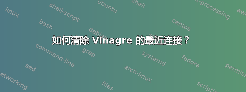 如何清除 Vinagre 的最近连接？