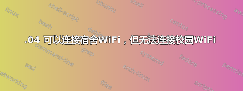 18.04 可以连接宿舍WiFi，但无法连接校园WiFi