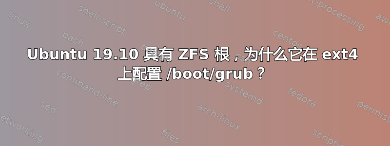 Ubuntu 19.10 具有 ZFS 根，为什么它在 ext4 上配置 /boot/grub？