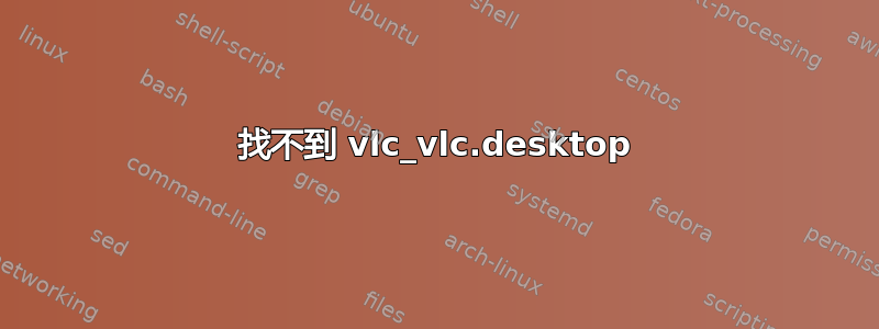 找不到 vlc_vlc.desktop