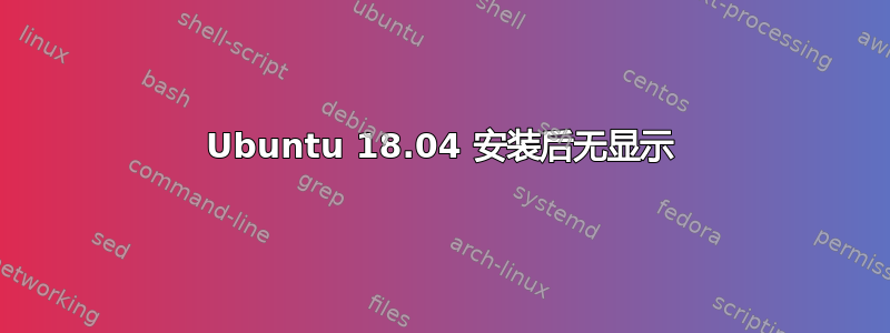 Ubuntu 18.04 安装后无显示