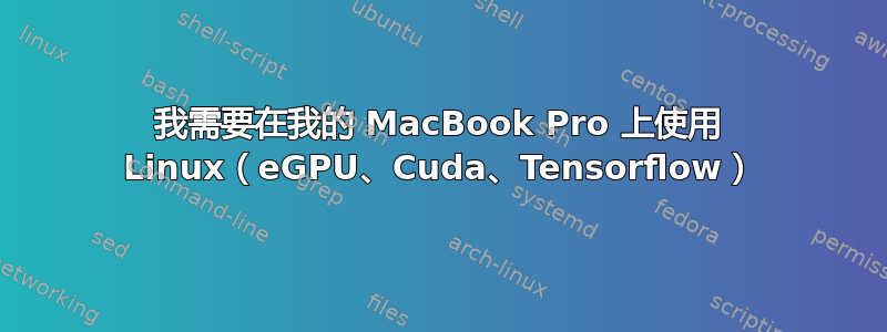 我需要在我的 MacBook Pro 上使用 Linux（eGPU、Cuda、Tensorflow）