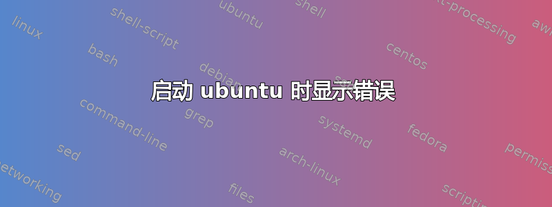 启动 ubuntu 时显示错误