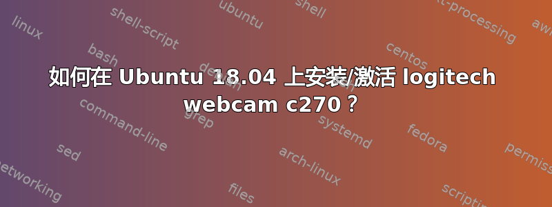 如何在 Ubuntu 18.04 上安装/激活 logitech webcam c270？