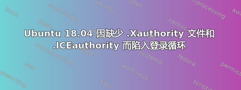 Ubuntu 18.04 因缺少 .Xauthority 文件和 .ICEauthority 而陷入登录循环