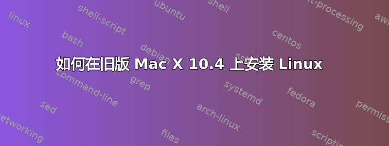 如何在旧版 Mac X 10.4 上安装 Linux 