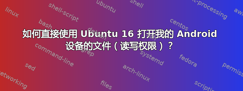 如何直接使用 Ubuntu 16 打开我的 Android 设备的文件（读写权限）？