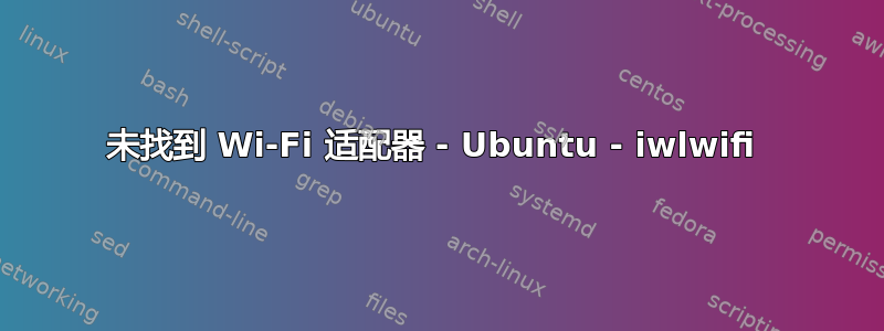 未找到 Wi-Fi 适配器 - Ubuntu - iwlwifi 