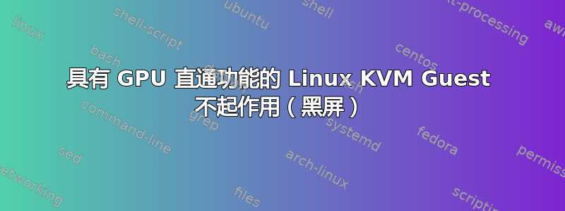 具有 GPU 直通功能的 Linux KVM Guest 不起作用（黑屏）