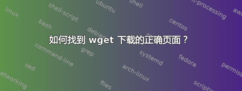 如何找到 wget 下载的正确页面？