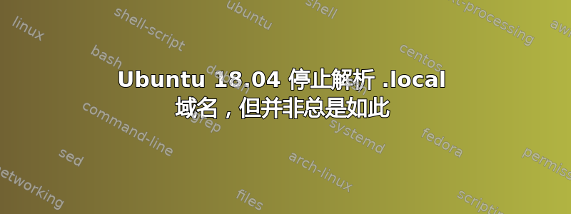 Ubuntu 18.04 停止解析 .local 域名，但并非总是如此