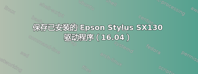 保存已安装的 Epson Stylus SX130 驱动程序（16.04）