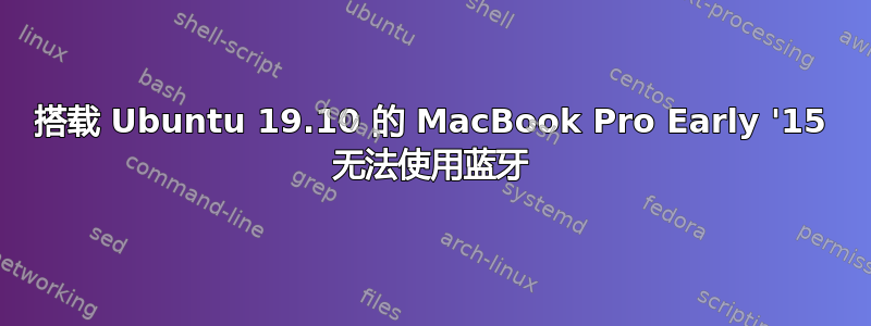 搭载 Ubuntu 19.10 的 MacBook Pro Early '15 无法使用蓝牙