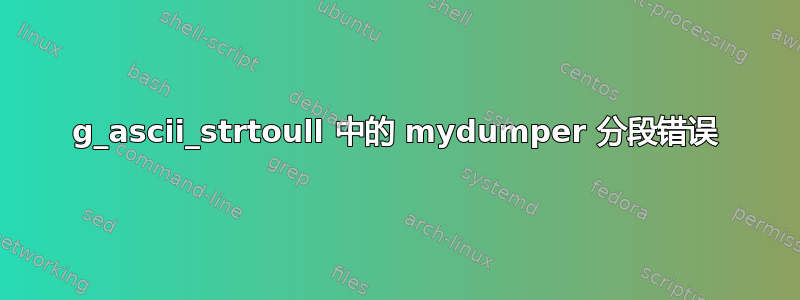 g_ascii_strtoull 中的 mydumper 分段错误