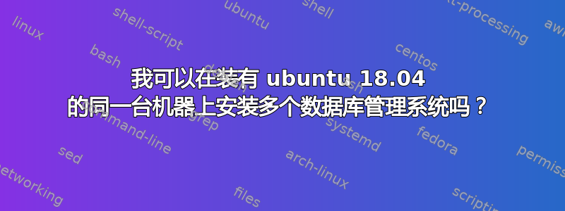 我可以在装有 ubuntu 18.04 的同一台机器上安装多个数据库管理系统吗？