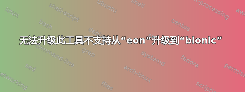 无法升级此工具不支持从“eon”升级到“bionic”