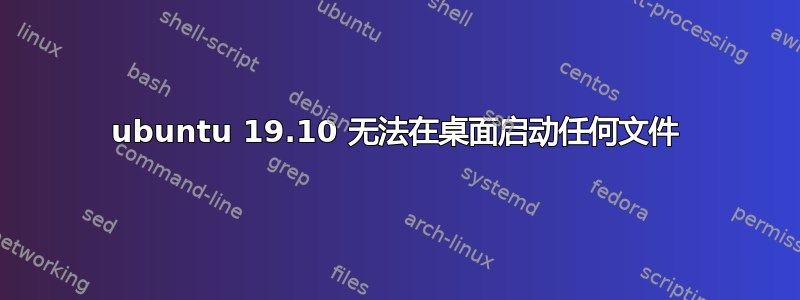 ubuntu 19.10 无法在桌面启动任何文件