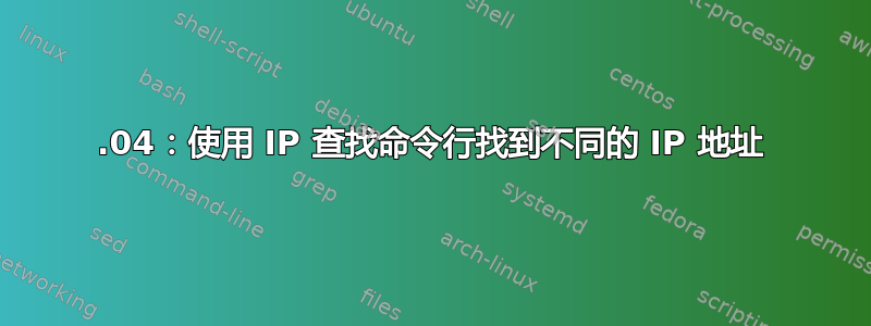 18.04：使用 IP 查找命令行找到不同的 IP 地址