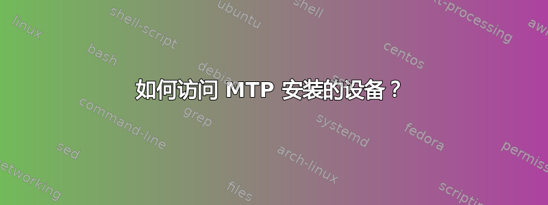 如何访问 MTP 安装的设备？