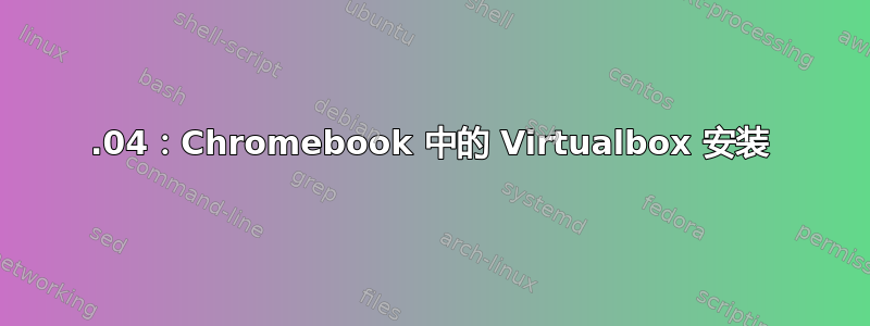 16.04：Chromebook 中的 Virtualbox 安装