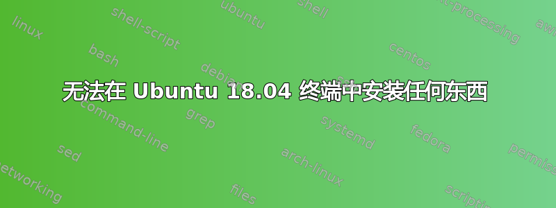 无法在 Ubuntu 18.04 终端中安装任何东西