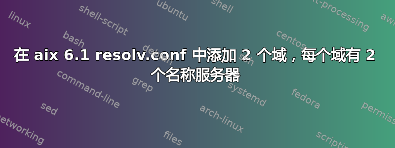 在 aix 6.1 resolv.conf 中添加 2 个域，每个域有 2 个名称服务器