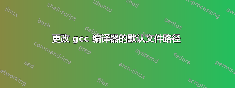 更改 gcc 编译器的默认文件路径