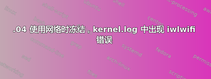 18.04 使用网络时冻结，kernel.log 中出现 iwlwifi 错误