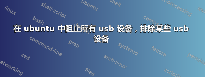 在 ubuntu 中阻止所有 usb 设备，排除某些 usb 设备