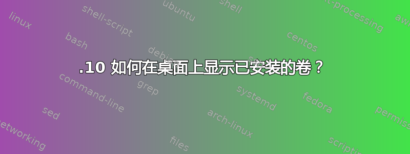 19.10 如何在桌面上显示已安装的卷？