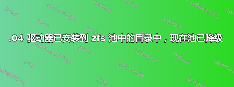 18.04 驱动器已安装到 zfs 池中的目录中，现在池已降级