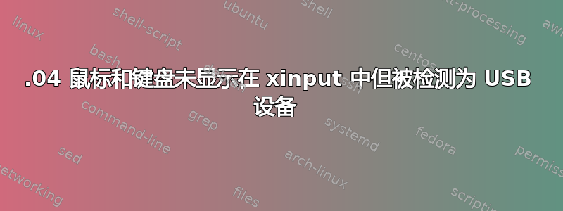 18.04 鼠标和键盘未显示在 xinput 中但被检测为 USB 设备 