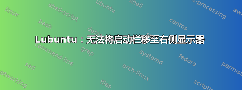 Lubuntu：无法将启动栏移至右侧显示器