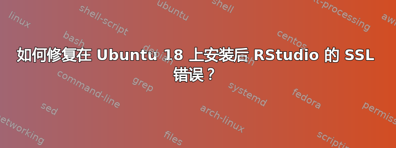 如何修复在 Ubuntu 18 上安装后 RStudio 的 SSL 错误？