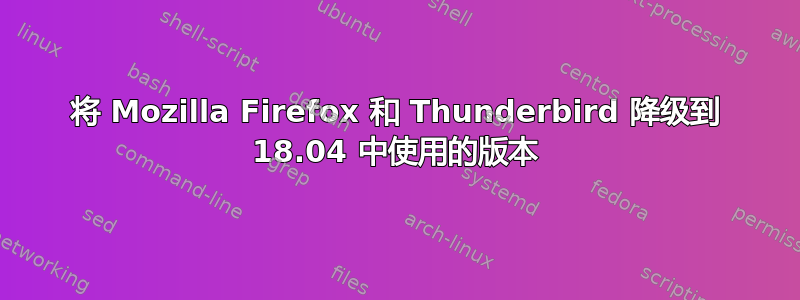 将 Mozilla Firefox 和 Thunderbird 降级到 18.04 中使用的版本