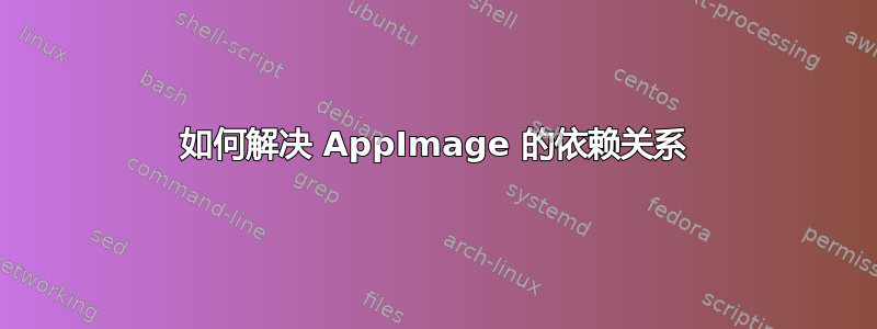 如何解决 AppImage 的依赖关系