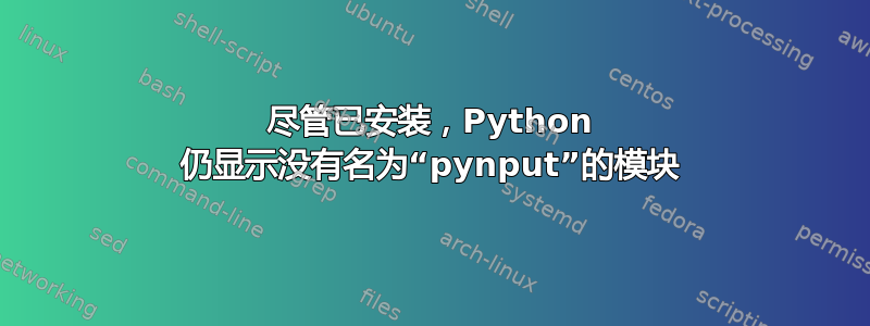 尽管已安装，Python 仍显示没有名为“pynput”的模块