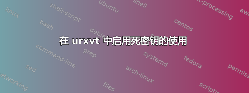 在 urxvt 中启用死密钥的使用