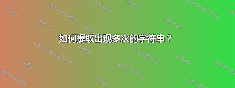 如何提取出现多次的字符串？