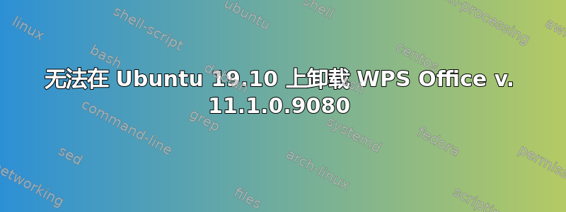 无法在 Ubuntu 19.10 上卸载 WPS Office v. 11.1.0.9080