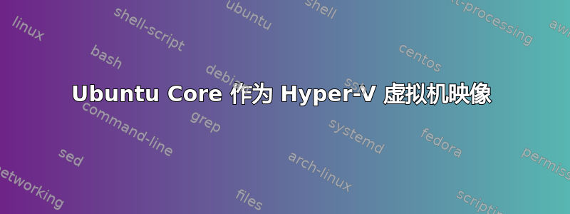 Ubuntu Core 作为 Hyper-V 虚拟机映像